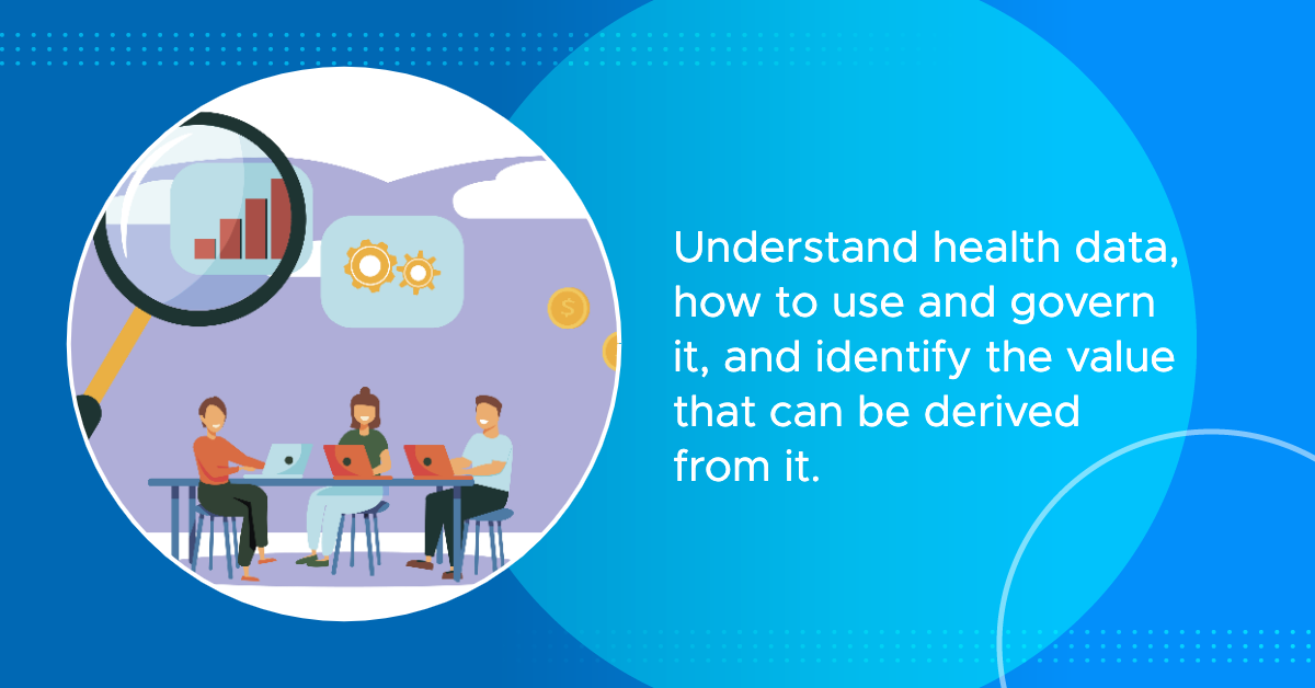 understand health data, how to use and govern it, and identify the value that can be derived from it content image